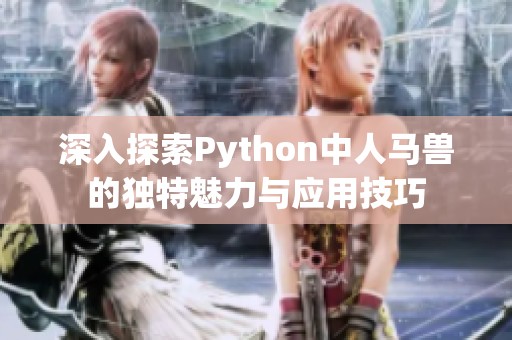 深入探索Python中人马兽的独特魅力与应用技巧