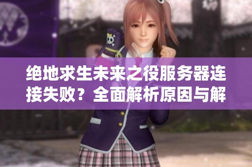绝地求生未来之役服务器连接失败？全面解析原因与解决方法