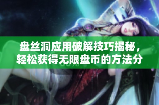 盘丝洞应用破解技巧揭秘，轻松获得无限盘币的方法分享