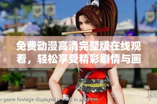 免费动漫高清完整版在线观看，轻松享受精彩剧情与画面