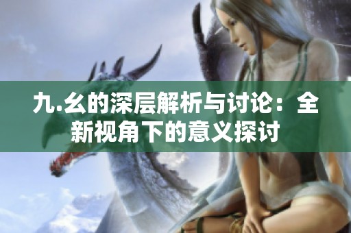 九.幺的深层解析与讨论：全新视角下的意义探讨