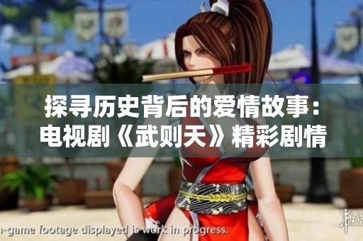 探寻历史背后的爱情故事：电视剧《武则天》精彩剧情分享