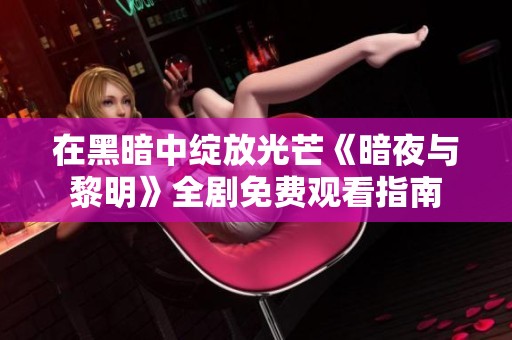 在黑暗中绽放光芒《暗夜与黎明》全剧免费观看指南