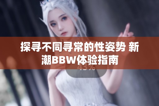 探寻不同寻常的性姿势 新潮BBW体验指南