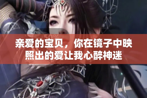 亲爱的宝贝，你在镜子中映照出的爱让我心醉神迷