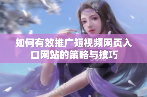 如何有效推广短视频网页入口网站的策略与技巧