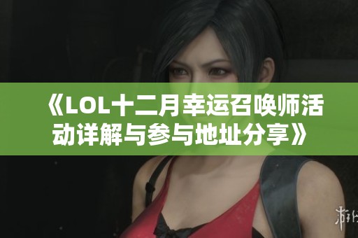 《LOL十二月幸运召唤师活动详解与参与地址分享》
