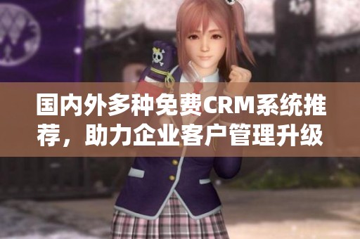 国内外多种免费CRM系统推荐，助力企业客户管理升级