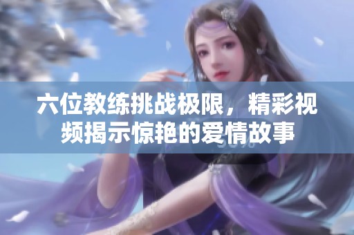 六位教练挑战极限，精彩视频揭示惊艳的爱情故事