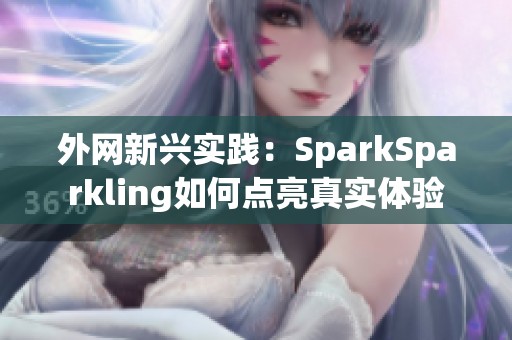 外网新兴实践：SparkSparkling如何点亮真实体验