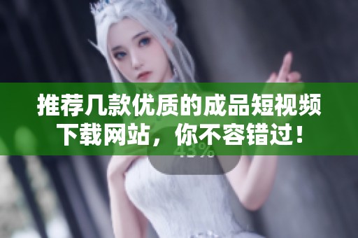 推荐几款优质的成品短视频下载网站，你不容错过！