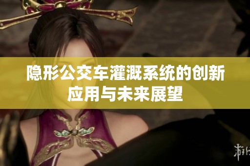 隐形公交车灌溉系统的创新应用与未来展望