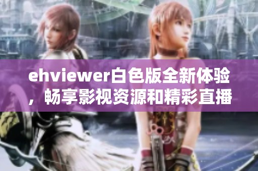 ehviewer白色版全新体验，畅享影视资源和精彩直播内容