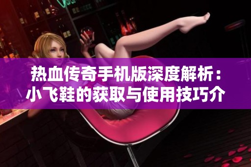 热血传奇手机版深度解析：小飞鞋的获取与使用技巧介绍