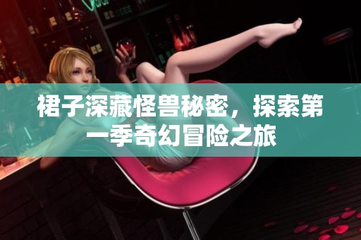 裙子深藏怪兽秘密，探索第一季奇幻冒险之旅