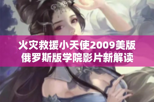 火灾救援小天使2009美版俄罗斯版学院影片新解读
