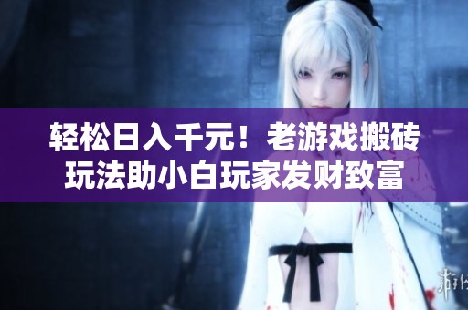 轻松日入千元！老游戏搬砖玩法助小白玩家发财致富