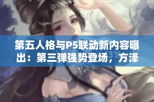 第五人格与P5联动新内容曝出：第三弹强势登场，方泽霞给你意外惊喜！