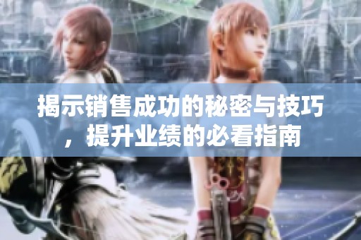 揭示销售成功的秘密与技巧，提升业绩的必看指南