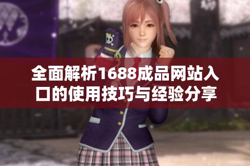 全面解析1688成品网站入口的使用技巧与经验分享