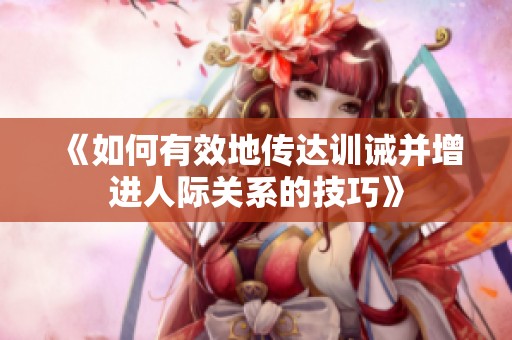 《如何有效地传达训诫并增进人际关系的技巧》