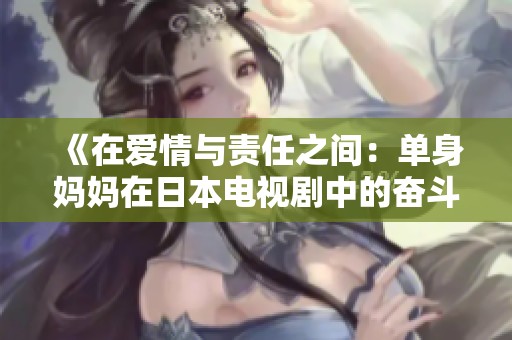 《在爱情与责任之间：单身妈妈在日本电视剧中的奋斗与成长》