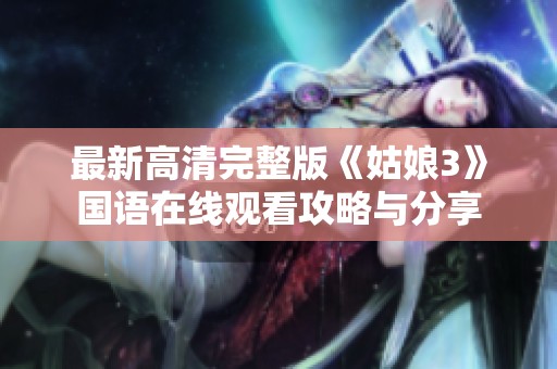 最新高清完整版《姑娘3》国语在线观看攻略与分享