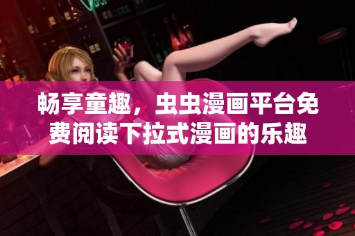 畅享童趣，虫虫漫画平台免费阅读下拉式漫画的乐趣
