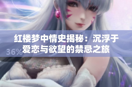 红楼梦中情史揭秘：沉浮于爱恋与欲望的禁忌之旅