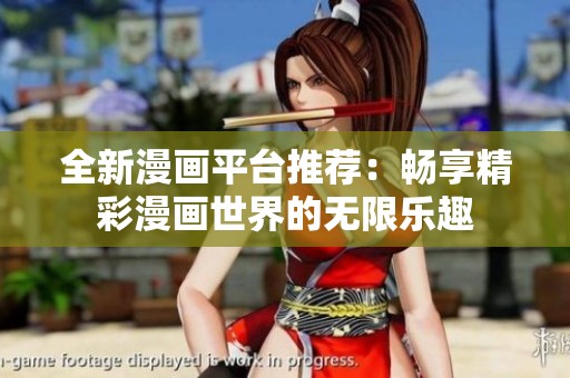 全新漫画平台推荐：畅享精彩漫画世界的无限乐趣