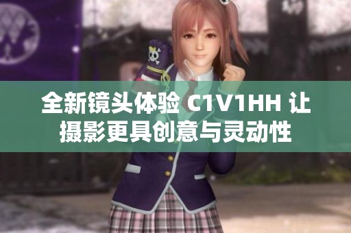 全新镜头体验 C1V1HH 让摄影更具创意与灵动性