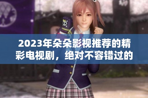 2023年朵朵影视推荐的精彩电视剧，绝对不容错过的佳作