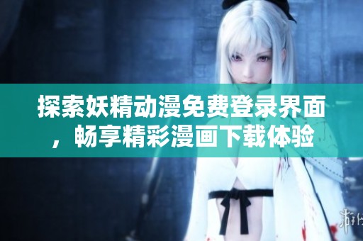 探索妖精动漫免费登录界面，畅享精彩漫画下载体验