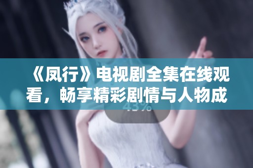《凤行》电视剧全集在线观看，畅享精彩剧情与人物成长