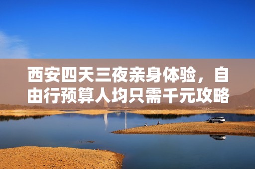 西安四天三夜亲身体验，自由行预算人均只需千元攻略分享