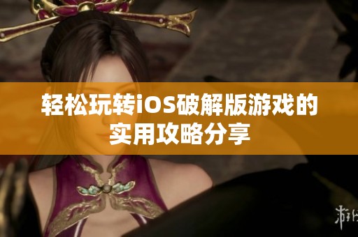 轻松玩转iOS破解版游戏的实用攻略分享