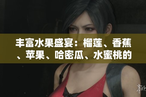 丰富水果盛宴：榴莲、香蕉、苹果、哈密瓜、水蜜桃的口感与营养探讨