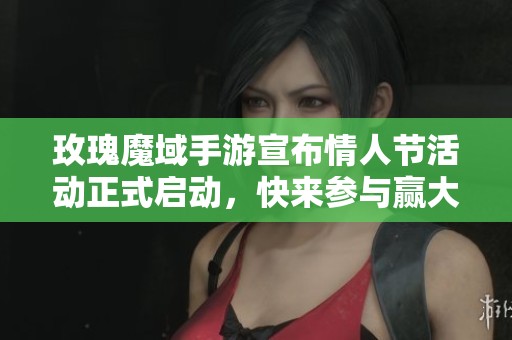 玫瑰魔域手游宣布情人节活动正式启动，快来参与赢大奖