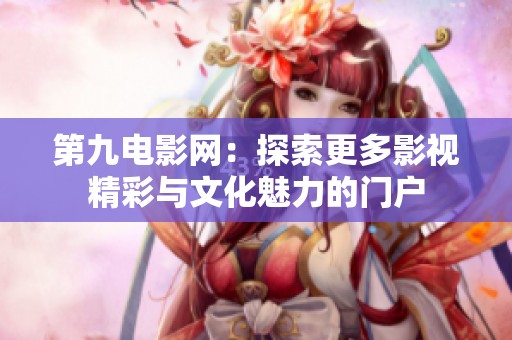 第九电影网：探索更多影视精彩与文化魅力的门户