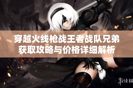 穿越火线枪战王者战队兄弟获取攻略与价格详细解析