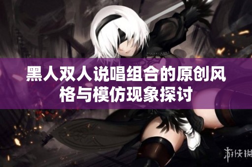 黑人双人说唱组合的原创风格与模仿现象探讨