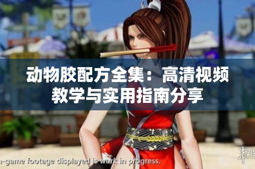 动物胶配方全集：高清视频教学与实用指南分享
