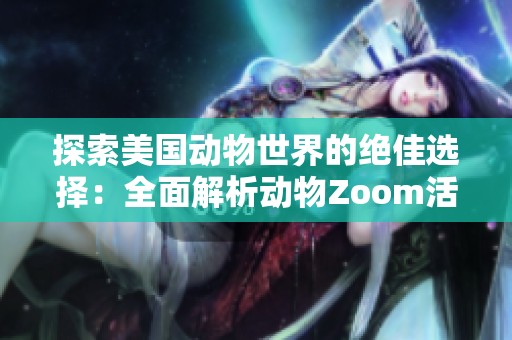 探索美国动物世界的绝佳选择：全面解析动物Zoom活动大全