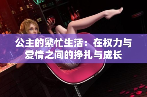 公主的繁忙生活：在权力与爱情之间的挣扎与成长