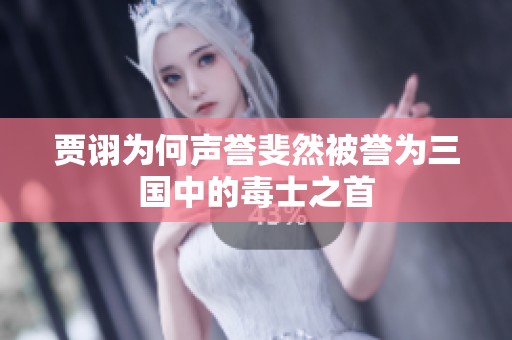 贾诩为何声誉斐然被誉为三国中的毒士之首