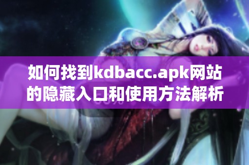 如何找到kdbacc.apk网站的隐藏入口和使用方法解析