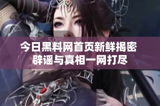 今日黑料网首页新鲜揭密 辟谣与真相一网打尽