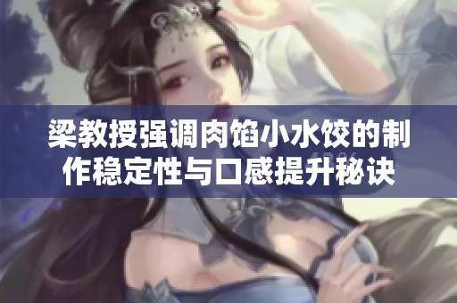 梁教授强调肉馅小水饺的制作稳定性与口感提升秘诀