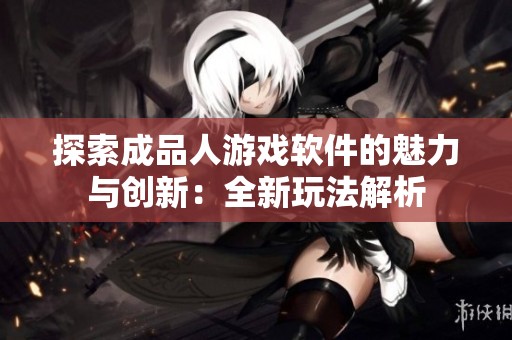 探索成品人游戏软件的魅力与创新：全新玩法解析