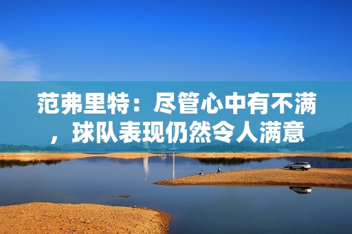范弗里特：尽管心中有不满，球队表现仍然令人满意